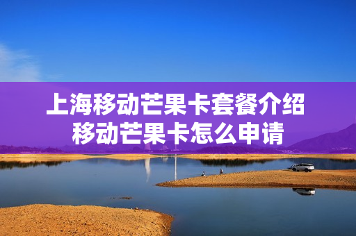 上海移动芒果卡套餐介绍 移动芒果卡怎么申请