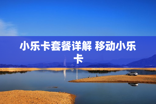 小乐卡套餐详解 移动小乐卡