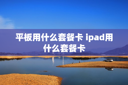 平板用什么套餐卡 ipad用什么套餐卡