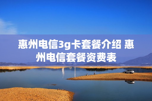 惠州电信3g卡套餐介绍 惠州电信套餐资费表