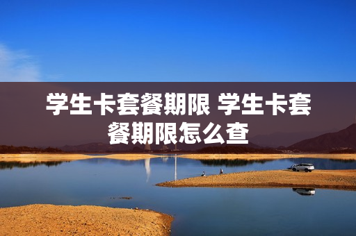 学生卡套餐期限 学生卡套餐期限怎么查