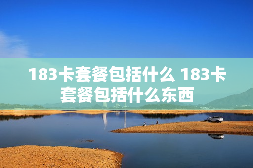 183卡套餐包括什么 183卡套餐包括什么东西