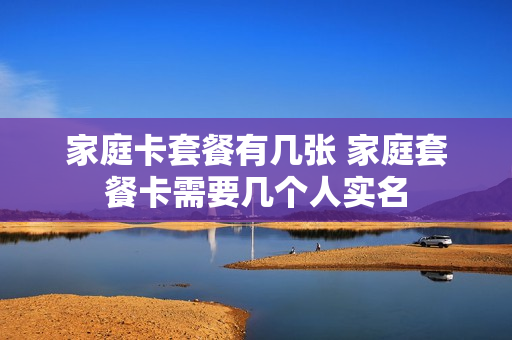 家庭卡套餐有几张 家庭套餐卡需要几个人实名