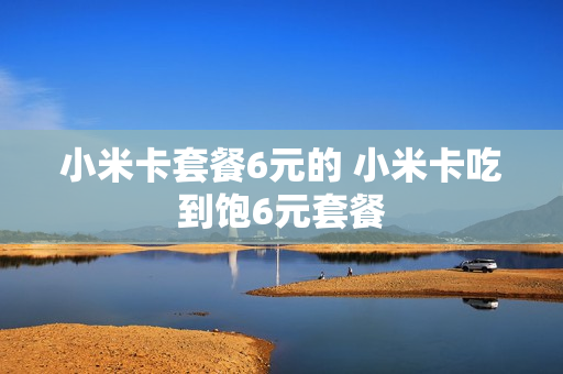 小米卡套餐6元的 小米卡吃到饱6元套餐