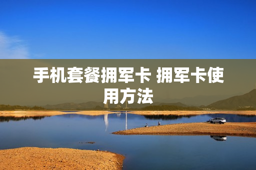 手机套餐拥军卡 拥军卡使用方法
