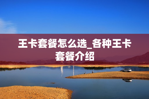 王卡套餐怎么选_各种王卡套餐介绍