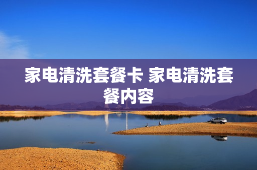 家电清洗套餐卡 家电清洗套餐内容
