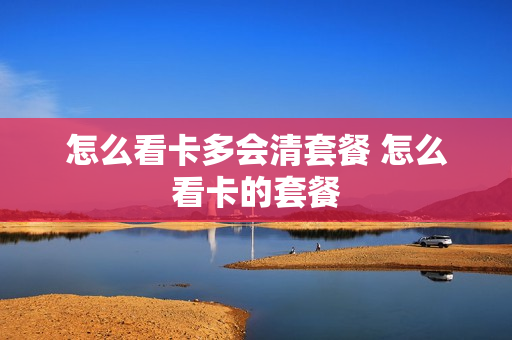 怎么看卡多会清套餐 怎么看卡的套餐