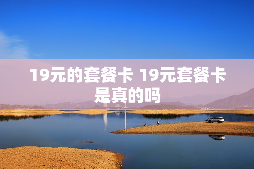 19元的套餐卡 19元套餐卡是真的吗