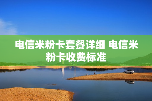 电信米粉卡套餐详细 电信米粉卡收费标准