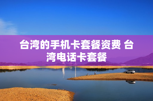 台湾的手机卡套餐资费 台湾电话卡套餐