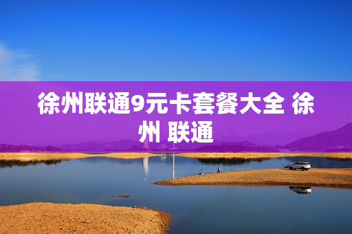 徐州联通9元卡套餐大全 徐州 联通