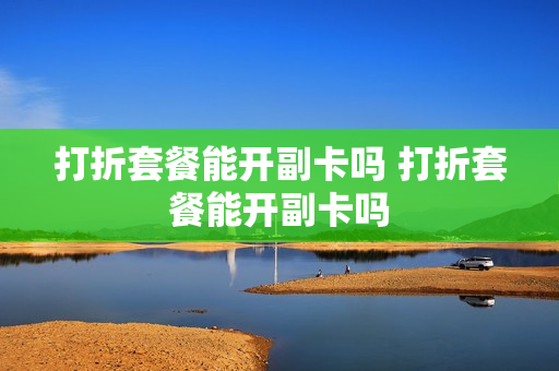 打折套餐能开副卡吗 打折套餐能开副卡吗