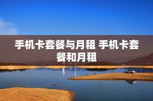 手机卡套餐与月租 手机卡套餐和月租