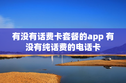 有没有话费卡套餐的app 有没有纯话费的电话卡