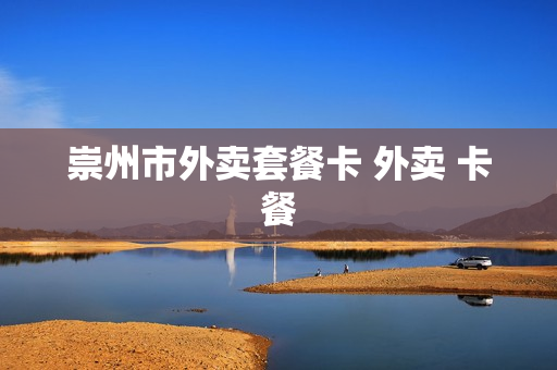 崇州市外卖套餐卡 外卖 卡餐