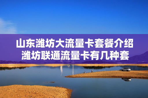 山东潍坊大流量卡套餐介绍 潍坊联通流量卡有几种套餐