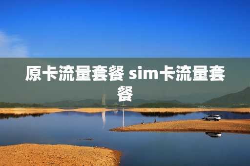原卡流量套餐 sim卡流量套餐