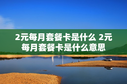 2元每月套餐卡是什么 2元每月套餐卡是什么意思