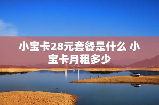 小宝卡28元套餐是什么 小宝卡月租多少