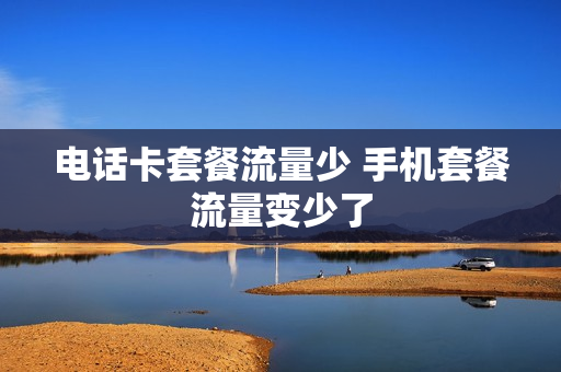 电话卡套餐流量少 手机套餐流量变少了