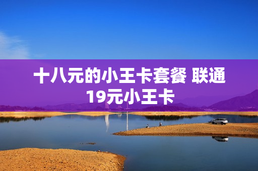 十八元的小王卡套餐 联通19元小王卡