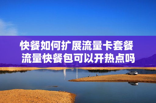 快餐如何扩展流量卡套餐 流量快餐包可以开热点吗