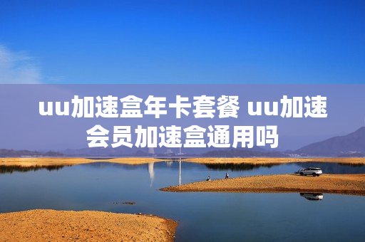 uu加速盒年卡套餐 uu加速会员加速盒通用吗