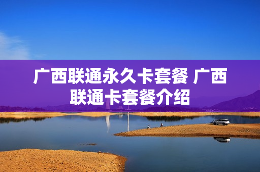 广西联通永久卡套餐 广西联通卡套餐介绍