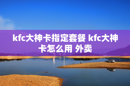 kfc大神卡指定套餐 kfc大神卡怎么用 外卖