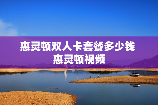 惠灵顿双人卡套餐多少钱 惠灵顿视频