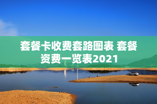 套餐卡收费套路图表 套餐资费一览表2021