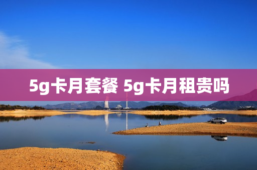 5g卡月套餐 5g卡月租贵吗