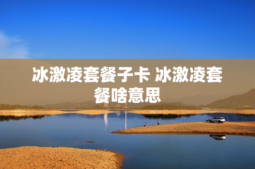 冰激凌套餐子卡 冰激凌套餐啥意思