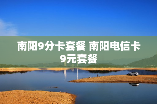 南阳9分卡套餐 南阳电信卡9元套餐