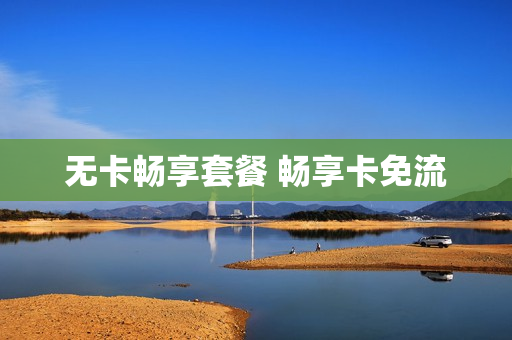 无卡畅享套餐 畅享卡免流
