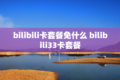 bilibili卡套餐免什么 bilibili33卡套餐