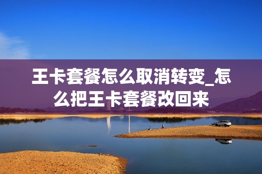 王卡套餐怎么取消转变_怎么把王卡套餐改回来