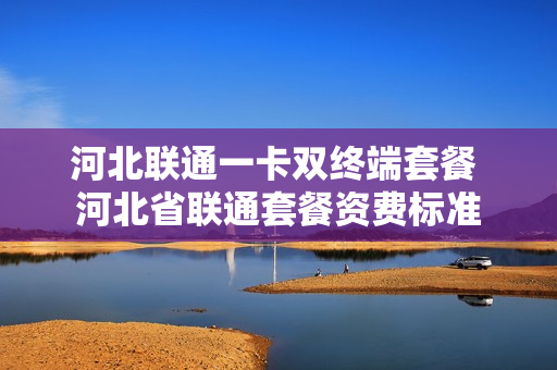 河北联通一卡双终端套餐 河北省联通套餐资费标准