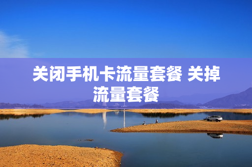 关闭手机卡流量套餐 关掉流量套餐