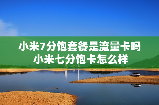 小米7分饱套餐是流量卡吗 小米七分饱卡怎么样