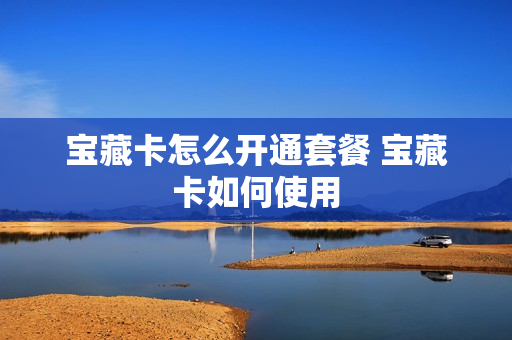 宝藏卡怎么开通套餐 宝藏卡如何使用