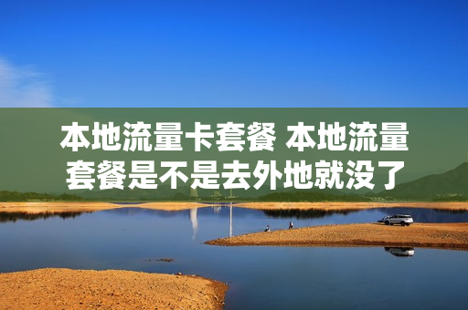 本地流量卡套餐 本地流量套餐是不是去外地就没了