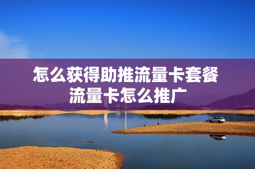 怎么获得助推流量卡套餐 流量卡怎么推广