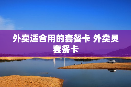 外卖适合用的套餐卡 外卖员套餐卡