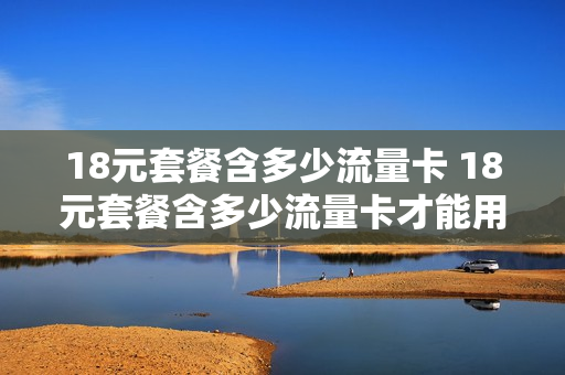 18元套餐含多少流量卡 18元套餐含多少流量卡才能用