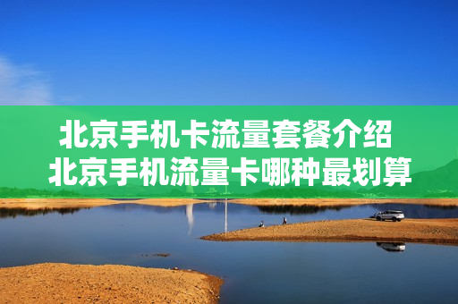 北京手机卡流量套餐介绍 北京手机流量卡哪种最划算