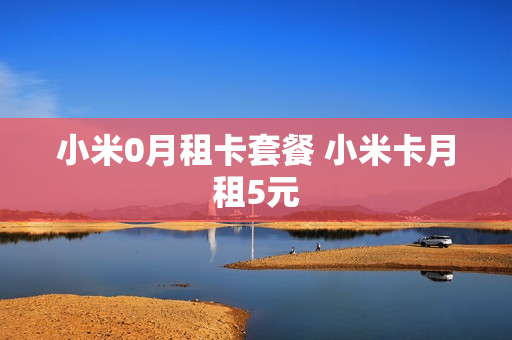 小米0月租卡套餐 小米卡月租5元