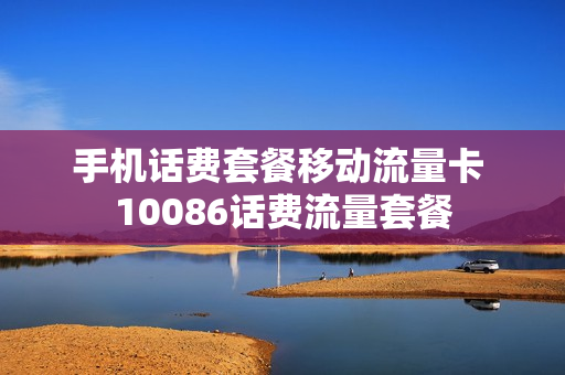 手机话费套餐移动流量卡 10086话费流量套餐