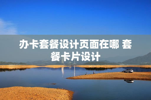 办卡套餐设计页面在哪 套餐卡片设计